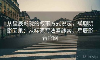 从星辰影院的叙事方式说起，聊聊阴影因果：从标题写法看线索，星辰影音官网
