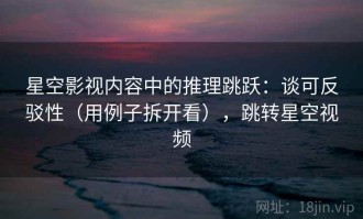 星空影视内容中的推理跳跃：谈可反驳性（用例子拆开看），跳转星空视频