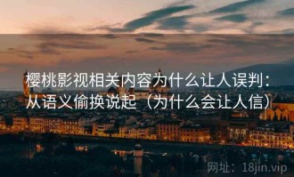 樱桃影视相关内容为什么让人误判：从语义偷换说起（为什么会让人信）