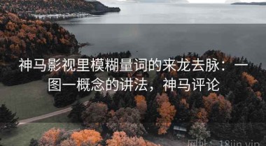 神马影视里模糊量词的来龙去脉：一图一概念的讲法，神马评论