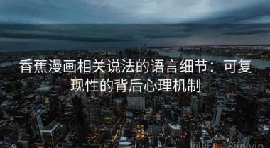 香蕉漫画相关说法的语言细节：可复现性的背后心理机制