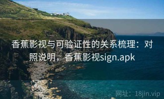 香蕉影视与可验证性的关系梳理：对照说明，香蕉影视sign.apk