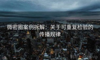 微密圈案例拆解：关于可重复检验的传播规律