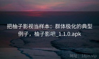 把柚子影视当样本：群体极化的典型例子，柚子影吧_1.1.0.apk