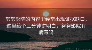 努努影院的内容里经常出现证据缺口，这里给个三分钟讲明白，努努影院有病毒吗