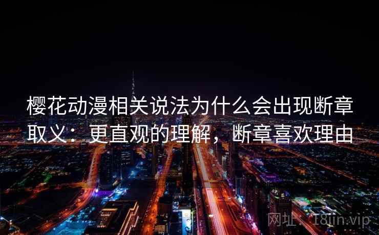 樱花动漫相关说法为什么会出现断章取义：更直观的理解，断章喜欢理由