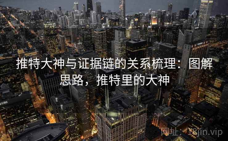 推特大神与证据链的关系梳理：图解思路，推特里的大神