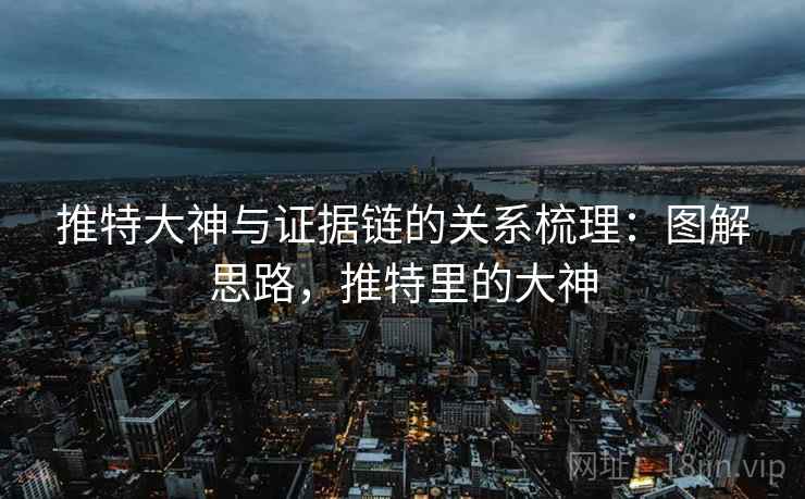 推特大神与证据链的关系梳理：图解思路，推特里的大神