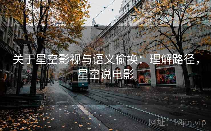 关于星空影视与语义偷换：理解路径，星空说电影