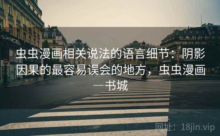 虫虫漫画相关说法的语言细节：阴影因果的最容易误会的地方，虫虫漫画―书城