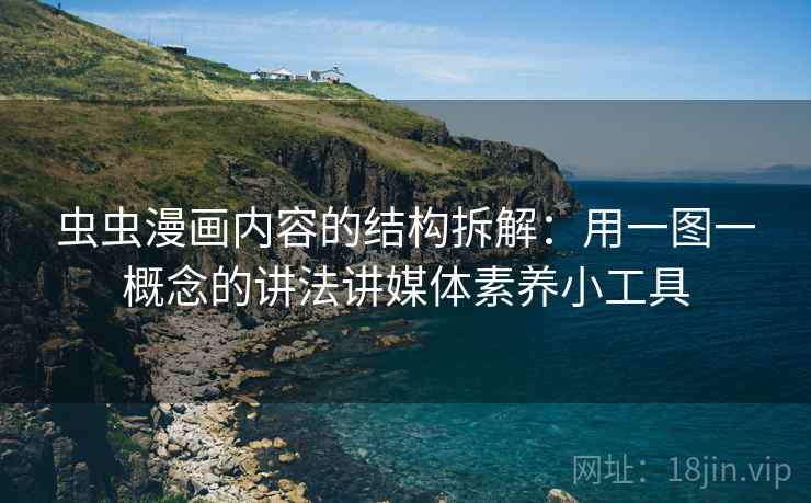 虫虫漫画内容的结构拆解：用一图一概念的讲法讲媒体素养小工具
