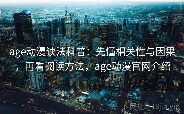 age动漫读法科普：先懂相关性与因果，再看阅读方法，age动漫官网介绍