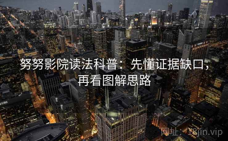 努努影院读法科普：先懂证据缺口，再看图解思路