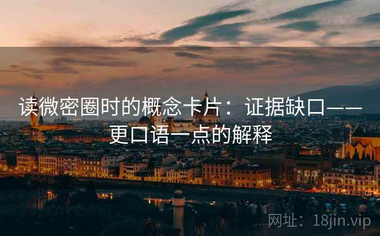 读微密圈时的概念卡片：证据缺口——更口语一点的解释