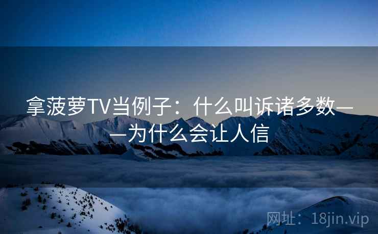 拿菠萝TV当例子：什么叫诉诸多数——为什么会让人信