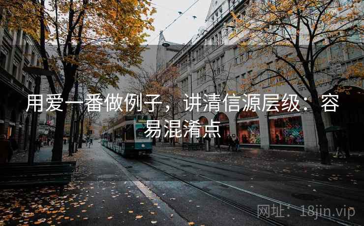 用爱一番做例子，讲清信源层级：容易混淆点