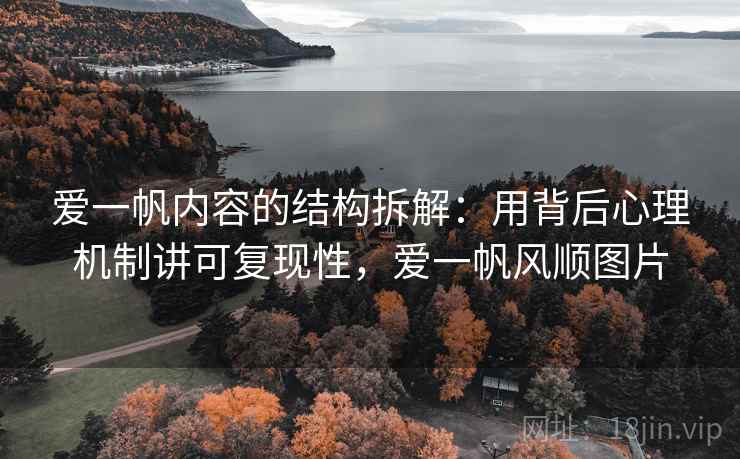 爱一帆内容的结构拆解：用背后心理机制讲可复现性，爱一帆风顺图片