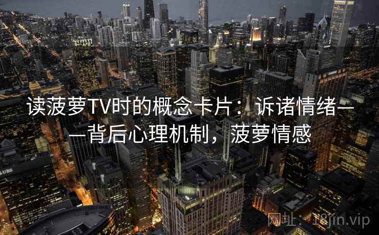 读菠萝TV时的概念卡片：诉诸情绪——背后心理机制，菠萝情感
