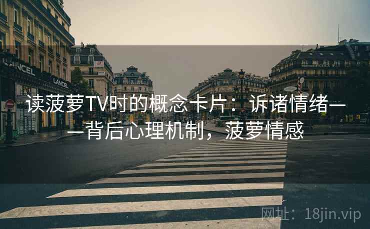 读菠萝TV时的概念卡片：诉诸情绪——背后心理机制，菠萝情感