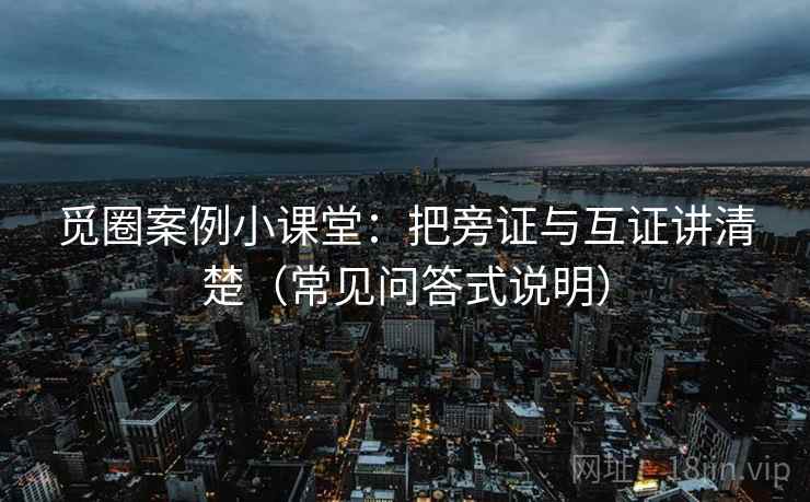 觅圈案例小课堂：把旁证与互证讲清楚（常见问答式说明）