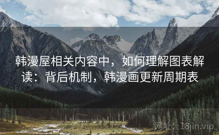 韩漫屋相关内容中，如何理解图表解读：背后机制，韩漫画更新周期表