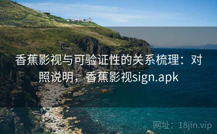 香蕉影视与可验证性的关系梳理：对照说明，香蕉影视sign.apk