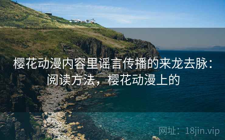 樱花动漫内容里谣言传播的来龙去脉：阅读方法，樱花动漫上的