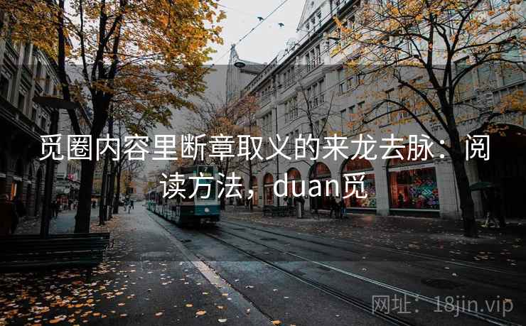 觅圈内容里断章取义的来龙去脉：阅读方法，duan觅