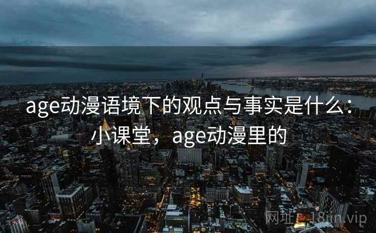 age动漫语境下的观点与事实是什么：小课堂，age动漫里的
