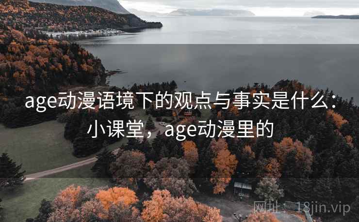 age动漫语境下的观点与事实是什么：小课堂，age动漫里的