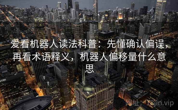 爱看机器人读法科普：先懂确认偏误，再看术语释义，机器人偏移量什么意思