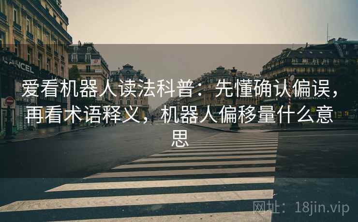 爱看机器人读法科普：先懂确认偏误，再看术语释义，机器人偏移量什么意思