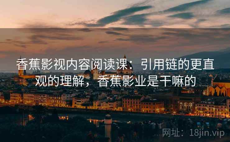 香蕉影视内容阅读课:引用链的更直观的理解,香蕉影业是干嘛的 香蕉影视内容阅读课:引用链的更直观的理解,香蕉影业是干嘛的