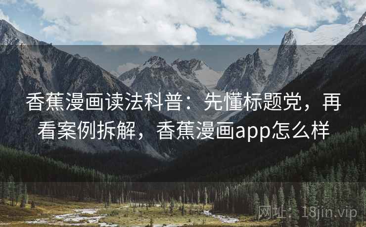 香蕉漫画读法科普:先懂标题党,再看案例拆解,香蕉漫画app怎么样 香蕉漫画读法科普:先懂标题党,再看案例拆解,香蕉漫画app怎么样