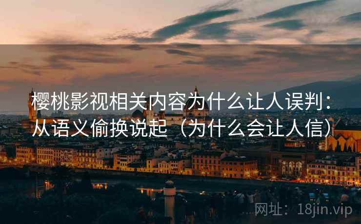 樱桃影视相关内容为什么让人误判：从语义偷换说起（为什么会让人信）