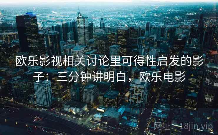 欧乐影视相关讨论里可得性启发的影子：三分钟讲明白，欧乐电影