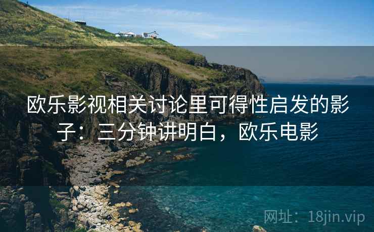 欧乐影视相关讨论里可得性启发的影子：三分钟讲明白，欧乐电影