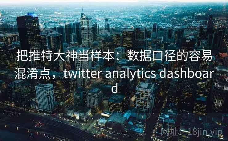 把推特大神当样本：数据口径的容易混淆点，twitter analytics dashboard