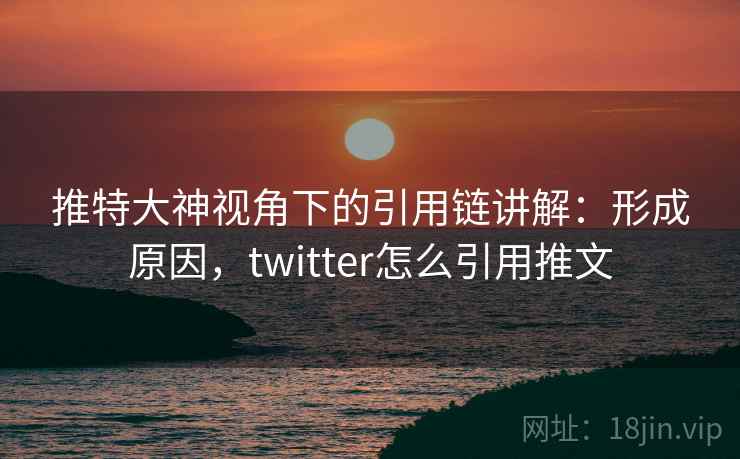 推特大神视角下的引用链讲解：形成原因，twitter怎么引用推文