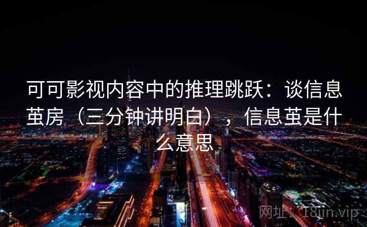 可可影视内容中的推理跳跃：谈信息茧房（三分钟讲明白），信息茧是什么意思