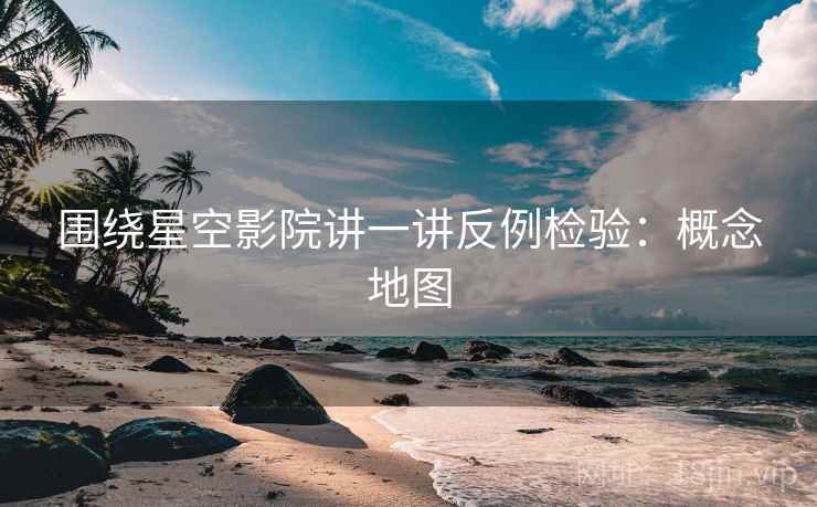 围绕星空影院讲一讲反例检验：概念地图