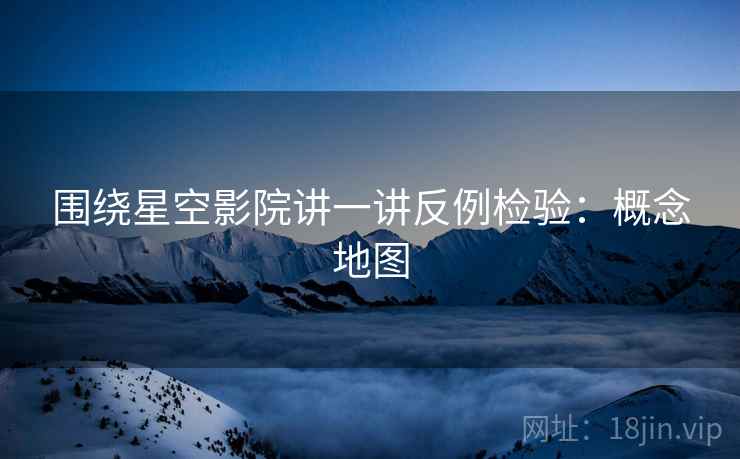 围绕星空影院讲一讲反例检验：概念地图
