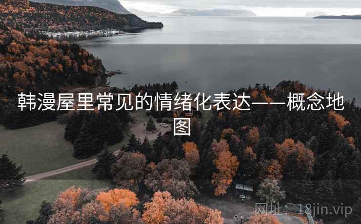 韩漫屋里常见的情绪化表达——概念地图
