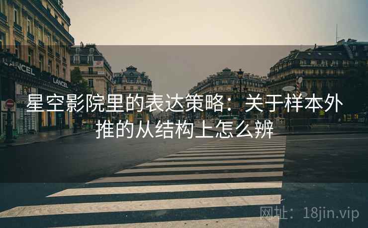 星空影院里的表达策略：关于样本外推的从结构上怎么辨