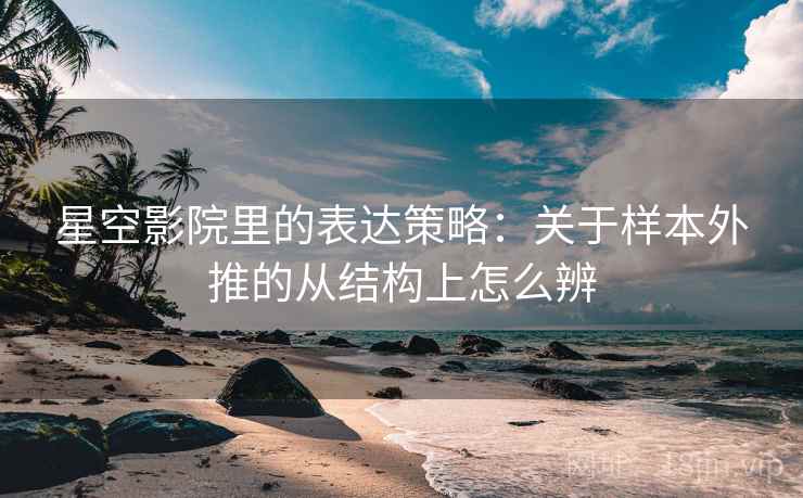 星空影院里的表达策略：关于样本外推的从结构上怎么辨
