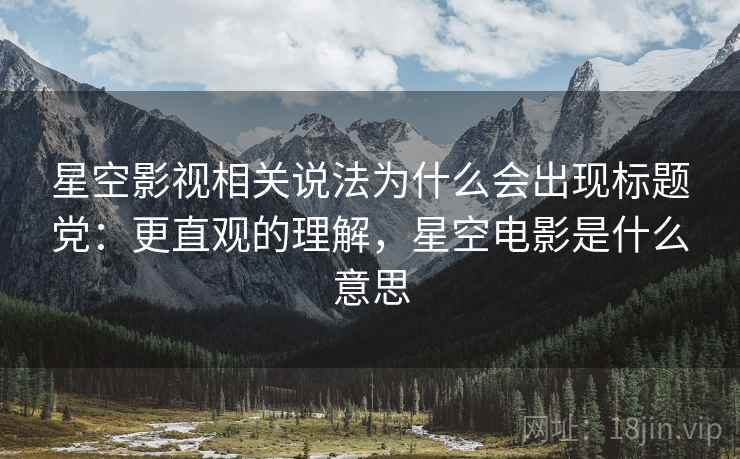 星空影视相关说法为什么会出现标题党：更直观的理解，星空电影是什么意思