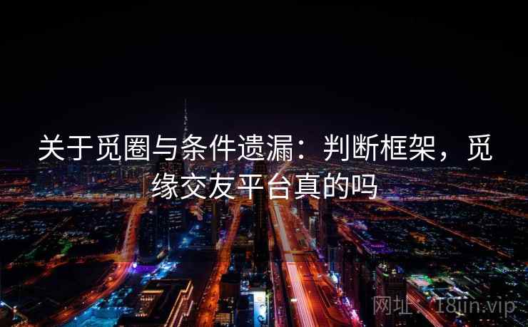 关于觅圈与条件遗漏：判断框架，觅缘交友平台真的吗