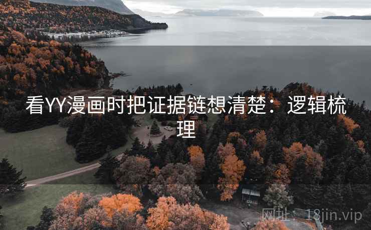 看YY漫画时把证据链想清楚:逻辑梳理 看YY漫画时把证据链想清楚:逻辑梳理
