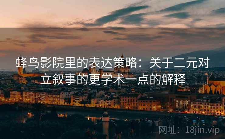 蜂鸟影院里的表达策略:关于二元对立叙事的更学术一点的解释 蜂鸟影院里的表达策略:关于二元对立叙事的更学术一点的解释