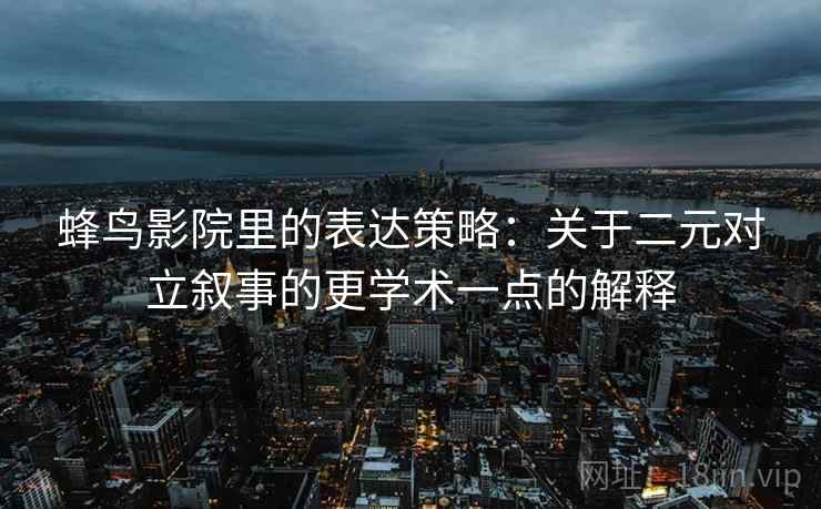 蜂鸟影院里的表达策略:关于二元对立叙事的更学术一点的解释 蜂鸟影院里的表达策略:关于二元对立叙事的更学术一点的解释